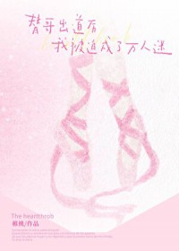 替哥出道后被迫万人迷了/男团万人迷,但女扮男装 替哥出道后被迫万人迷了/男团万人迷,但女扮男装