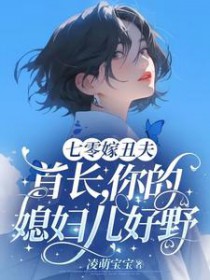 七零嫁丑夫:首长,你媳妇儿好野 七零嫁丑夫:首长,你媳妇儿好野