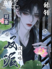 舔错对象后,改攻略反派他真香了 舔错对象后,改攻略反派他真香了
