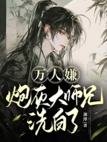 万人嫌炮灰大师兄洗白了 万人嫌炮灰大师兄洗白了