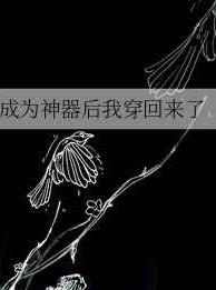 成为神器后我穿回来了 成为神器后我穿回来了