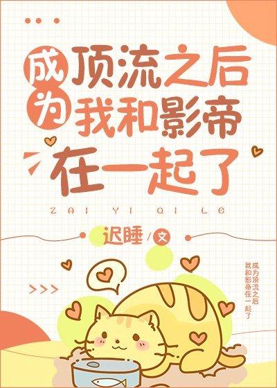 成为顶流后我和影帝在一起了 成为顶流后我和影帝在一起了