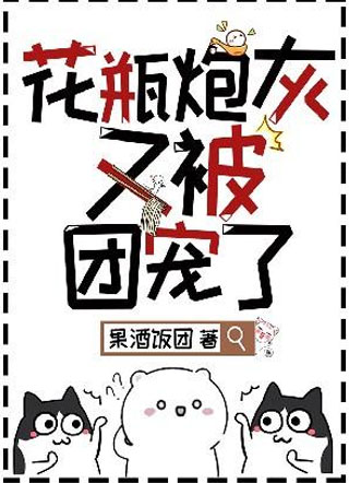 花瓶炮灰又被团宠了 花瓶炮灰又被团宠了