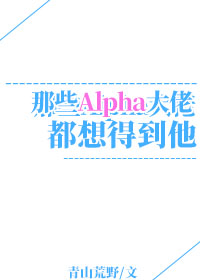 那些Alpha都想得到他 那些Alpha都想得到他