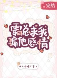 霸总求我骗他感情 霸总求我骗他感情