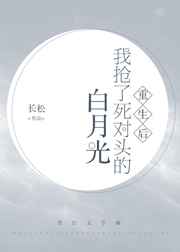 我抢了死对头的白月光 我抢了死对头的白月光