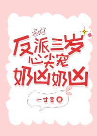 反派三岁心尖宠奶凶奶凶 反派三岁心尖宠奶凶奶凶