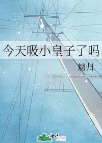 今天吸小皇子了吗 今天吸小皇子了吗