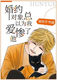 婚约对象总以为我爱惨了他 婚约对象总以为我爱惨了他