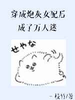 穿成炮灰女配后成了万人迷 穿成炮灰女配后成了万人迷