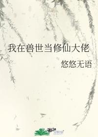 我在兽世当修仙大佬 我在兽世当修仙大佬
