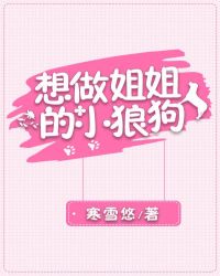 想做姐姐的小狼狗 想做姐姐的小狼狗