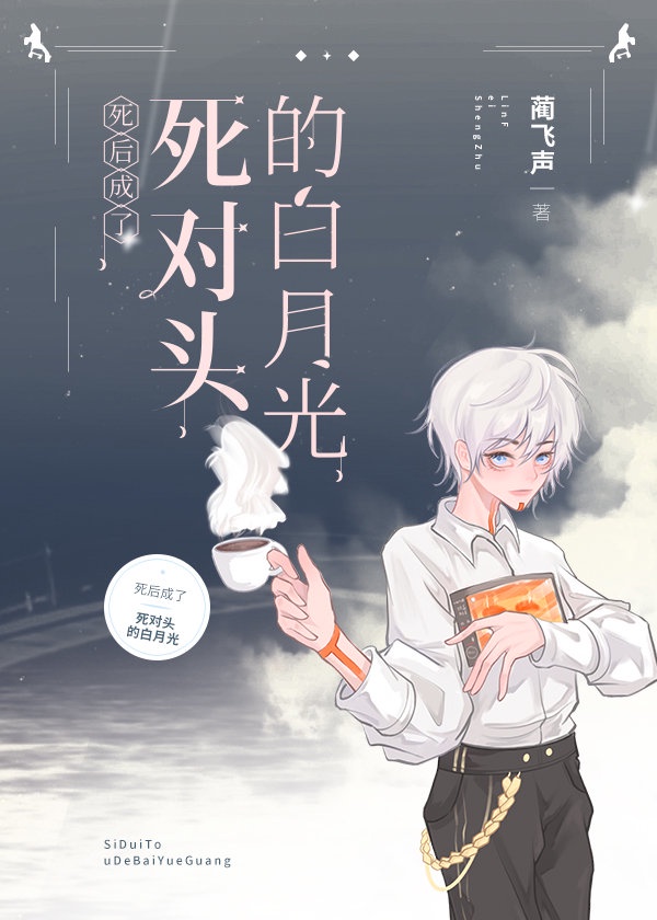死后成了死对头的白月光 死后成了死对头的白月光