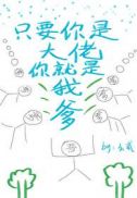 只要你是大佬你就是我爹 只要你是大佬你就是我爹