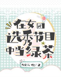 在女团选秀节目中当绿茶 在女团选秀节目中当绿茶