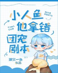 小人鱼他拿错团宠剧本 小人鱼他拿错团宠剧本