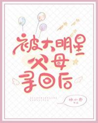 被大明星父母寻回后 被大明星父母寻回后