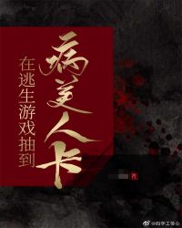 在逃生游戏抽到病美人卡 在逃生游戏抽到病美人卡