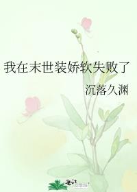 我在末世装娇软失败了 我在末世装娇软失败了