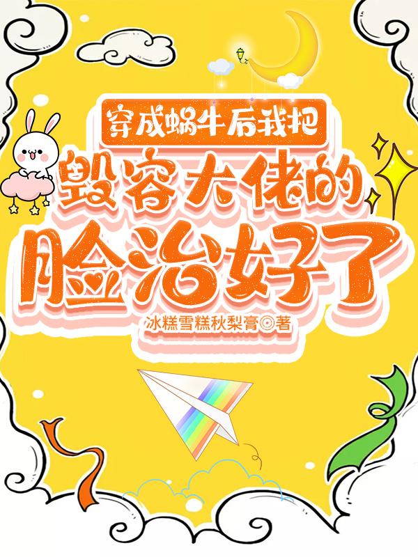 穿成蜗牛后我把毁容大佬的脸治好了 穿成蜗牛后我把毁容大佬的脸治好了