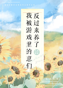 我被游戏里的崽们反过来养了 我被游戏里的崽们反过来养了