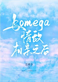 与omega情敌相亲之后 与omega情敌相亲之后