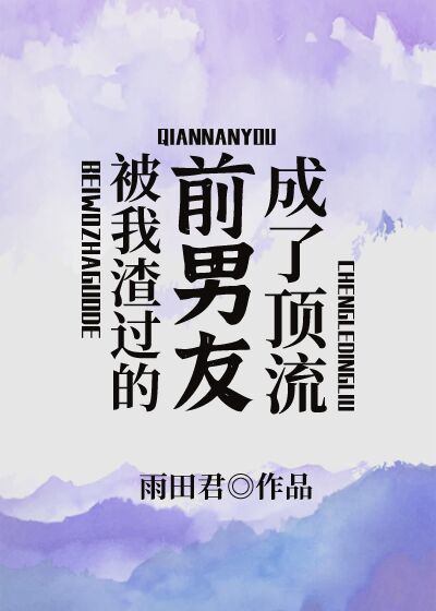 被我渣过的前男友成了顶流 被我渣过的前男友成了顶流