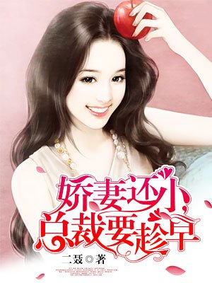 娇妻还小,总裁要趁早(上) 娇妻还小,总裁要趁早(上)