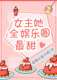 女主她全娱乐圈最甜 女主她全娱乐圈最甜