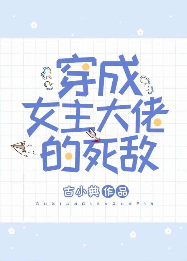 穿成女主大佬的死敌 穿成女主大佬的死敌