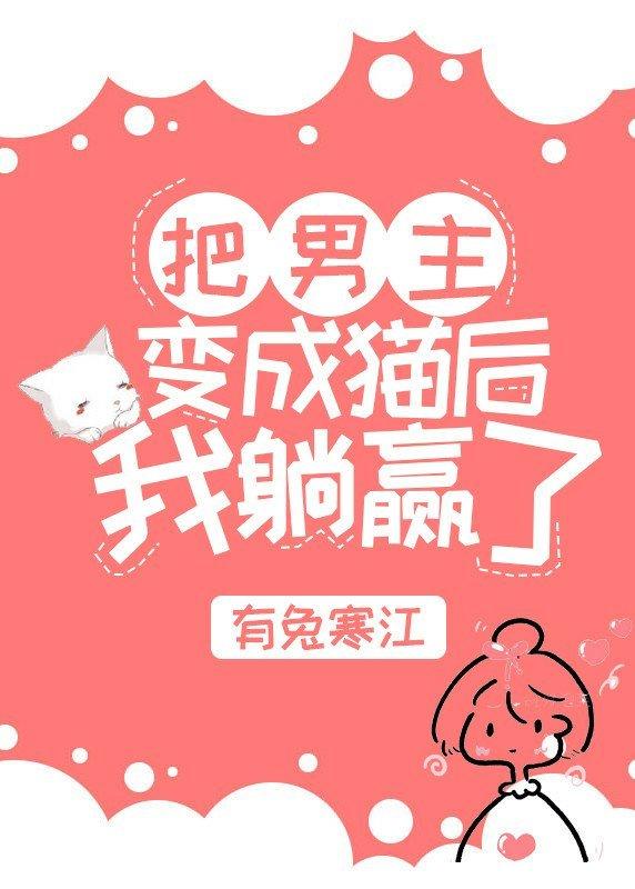 把男主变成猫后我躺赢了 把男主变成猫后我躺赢了