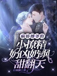 病娇傅爷的小撩精奶凶奶飒甜翻天 病娇傅爷的小撩精奶凶奶飒甜翻天