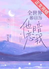 全世界都以为他暗恋我 全世界都以为他暗恋我