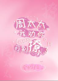 周太太我劝你别撩了 周太太我劝你别撩了