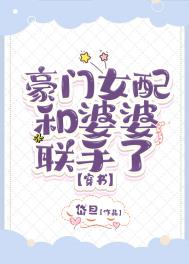 豪门女配与婆婆联手了 豪门女配与婆婆联手了
