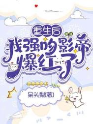 重生后,我强吻影帝爆红了 重生后,我强吻影帝爆红了