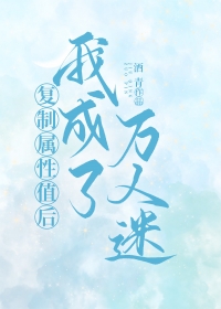 复制属性值后我成了万人迷 复制属性值后我成了万人迷