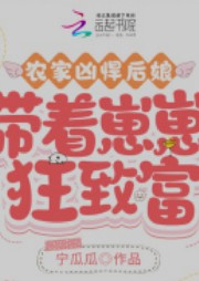 农家凶悍后娘,带着崽崽狂致富 农家凶悍后娘,带着崽崽狂致富