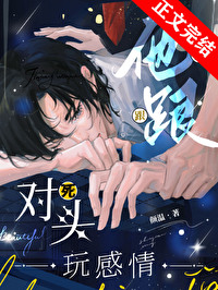 他跟死对头玩感情 他跟死对头玩感情