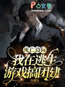 死亡边际,我在逃生游戏搞团建 死亡边际,我在逃生游戏搞团建