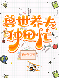 兽世养夫种田忙 兽世养夫种田忙