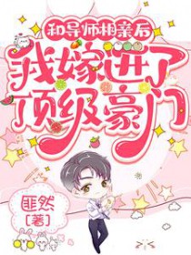 和导师相亲后,我嫁进了顶级豪门 和导师相亲后,我嫁进了顶级豪门