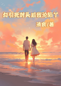 勾引死对头后我沦陷了 勾引死对头后我沦陷了