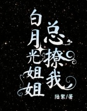 白月光姐姐总撩我 白月光姐姐总撩我