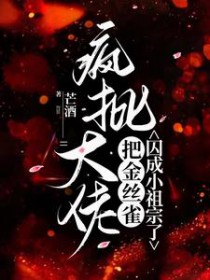 疯批大佬把金丝雀囚成小祖宗了 疯批大佬把金丝雀囚成小祖宗了