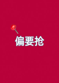 偏要抢(妻妹,高H) 偏要抢(妻妹,高H)