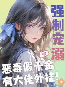 强制宠溺,恶毒假千金有大佬外挂 强制宠溺,恶毒假千金有大佬外挂