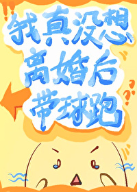 我真没想离婚后带球跑 我真没想离婚后带球跑