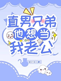 直男兄弟他想当我老公 直男兄弟他想当我老公
