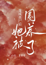 变成丧尸后她被圈养了(NPH) 变成丧尸后她被圈养了(NPH)